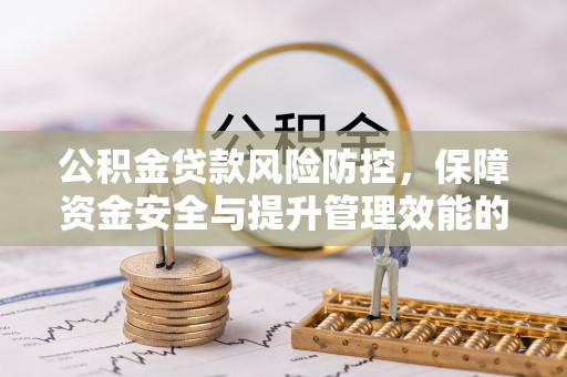 老城公积金贷款风险防控，保障资金安全与提升管理效能的多维度探索