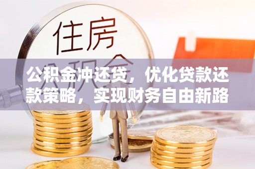 老城公积金冲还贷，优化贷款还款策略，实现财务自由新路径