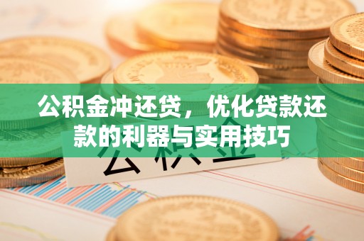 老城公积金冲还贷，优化贷款还款的利器与实用技巧