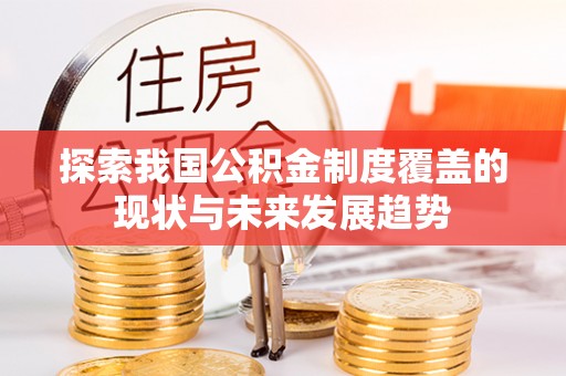 老城探索我国公积金制度覆盖的现状与未来发展趋势