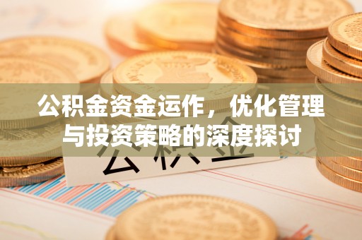 老城公积金资金运作，优化管理与投资策略的深度探讨