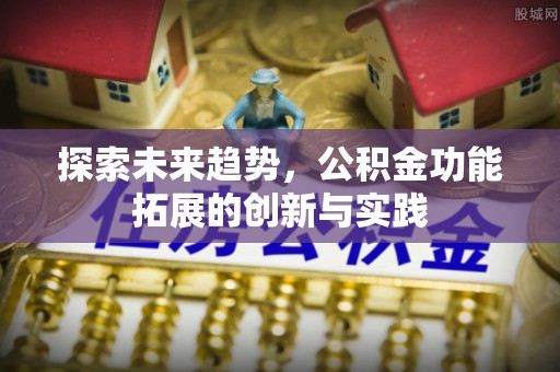 老城探索未来趋势，公积金功能拓展的创新与实践