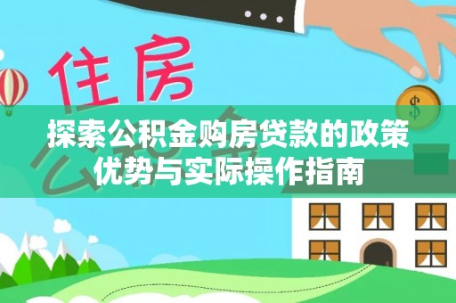 老城探索公积金购房贷款的政策优势与实际操作指南