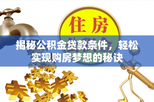 老城揭秘公积金贷款条件，轻松实现购房梦想的秘诀