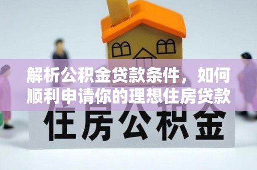 老城解析公积金贷款条件，如何顺利申请你的理想住房贷款