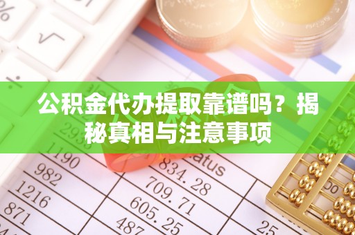 老城公积金代办提取靠谱吗？揭秘真相与注意事项