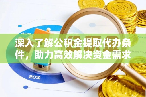 老城深入了解公积金提取代办条件，助力高效解决资金需求