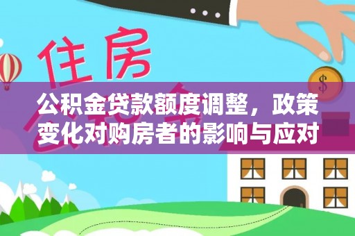 老城公积金贷款额度调整，政策变化对购房者的影响与应对策略