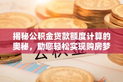 老城揭秘公积金贷款额度计算的奥秘，助您轻松实现购房梦想