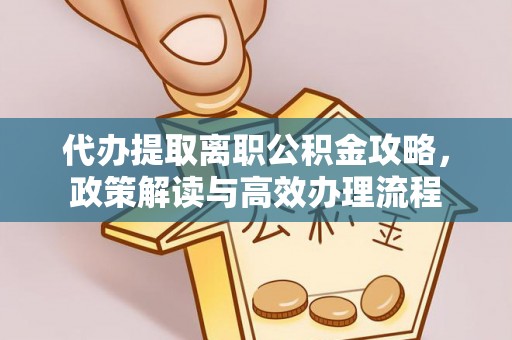 老城代办提取离职公积金攻略，政策解读与高效办理流程