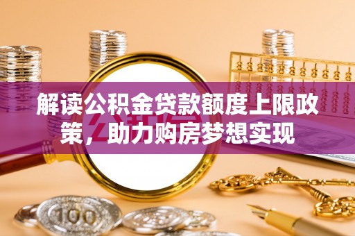 老城解读公积金贷款额度上限政策，助力购房梦想实现