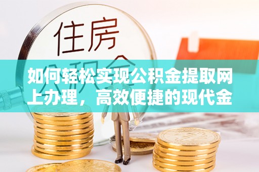 老城如何轻松实现公积金提取网上办理，高效便捷的现代金融服务