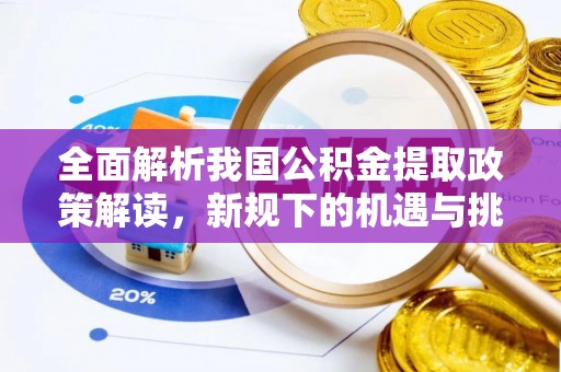 老城全面解析我国公积金提取政策解读，新规下的机遇与挑战