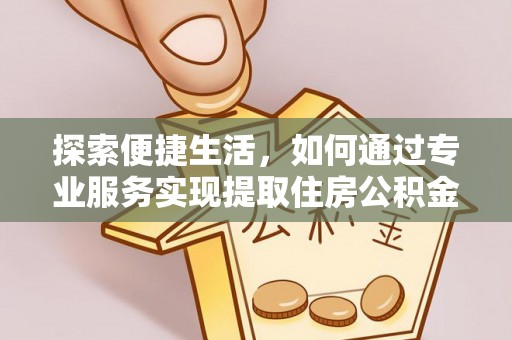老城探索便捷生活，如何通过专业服务实现提取住房公积金代办