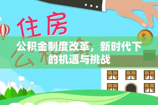 老城公积金制度改革，新时代下的机遇与挑战