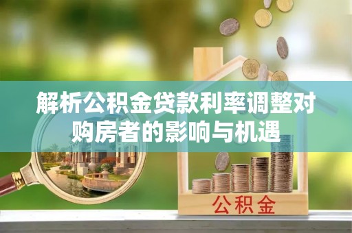 老城解析公积金贷款利率调整对购房者的影响与机遇