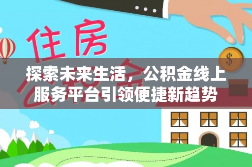 老城探索未来生活，公积金线上服务平台引领便捷新趋势