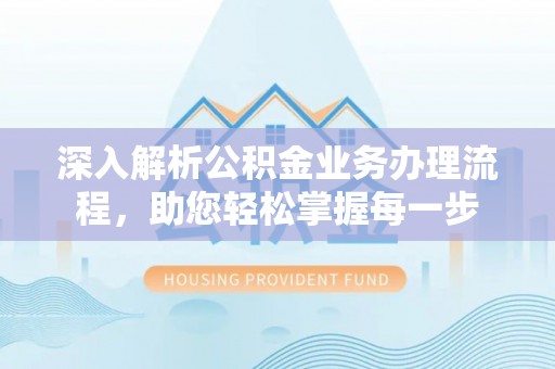 老城深入解析公积金业务办理流程，助您轻松掌握每一步