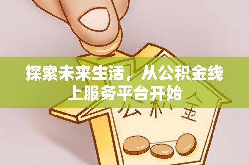 老城探索未来生活，从公积金线上服务平台开始