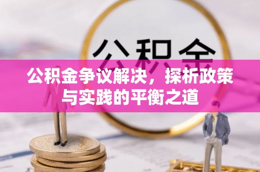 老城公积金争议解决，探析政策与实践的平衡之道