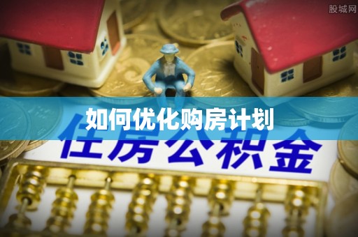 老城如何优化购房计划