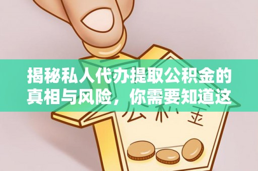 老城揭秘私人代办提取公积金的真相与风险，你需要知道这些！