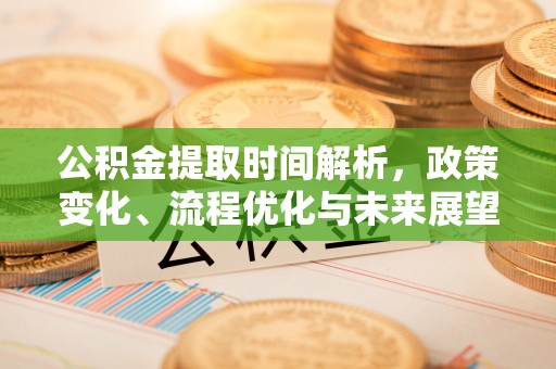 老城公积金提取时间解析，政策变化、流程优化与未来展望