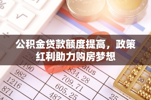 老城公积金贷款额度提高，政策红利助力购房梦想