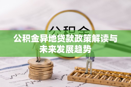 老城公积金异地贷款政策解读与未来发展趋势