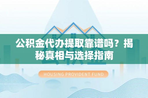 老城公积金代办提取靠谱吗？揭秘真相与选择指南