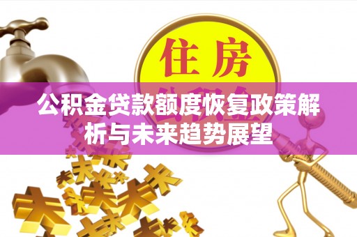 老城公积金贷款额度恢复政策解析与未来趋势展望