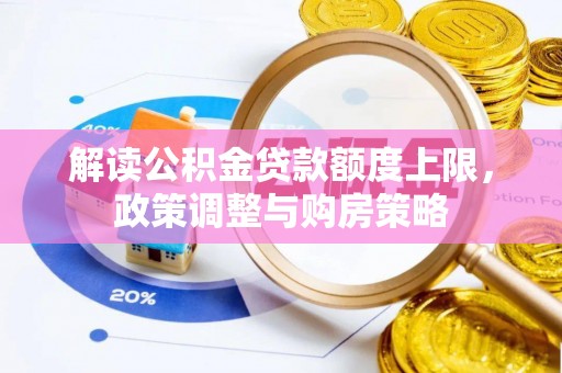 老城解读公积金贷款额度上限，政策调整与购房策略