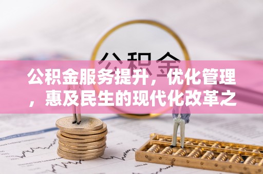 老城公积金服务提升，优化管理，惠及民生的现代化改革之路