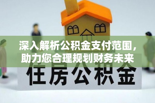 老城深入解析公积金支付范围，助力您合理规划财务未来