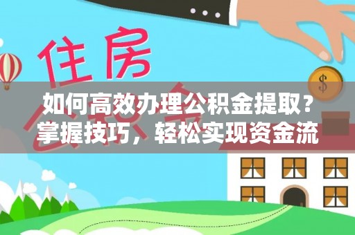 老城如何高效办理公积金提取？掌握技巧，轻松实现资金流动