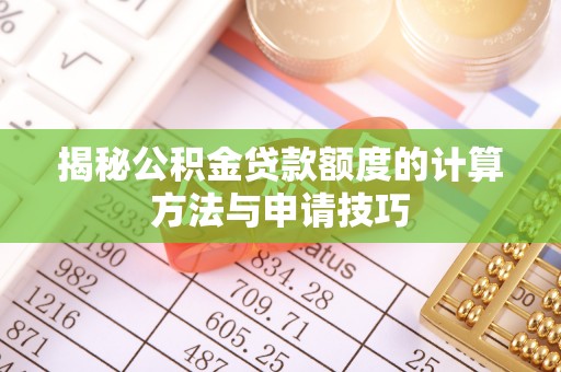 老城揭秘公积金贷款额度的计算方法与申请技巧