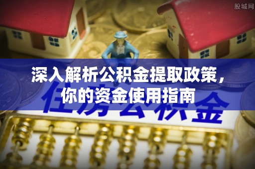 老城深入解析公积金提取政策，你的资金使用指南