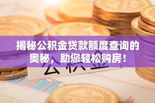 老城揭秘公积金贷款额度查询的奥秘，助您轻松购房！