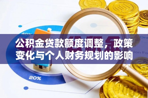 老城公积金贷款额度调整，政策变化与个人财务规划的影响分析