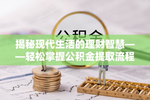 老城揭秘现代生活的理财智慧——轻松掌握公积金提取流程的实用指南