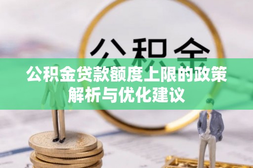 老城公积金贷款额度上限的政策解析与优化建议
