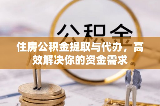 老城住房公积金提取与代办，高效解决你的资金需求