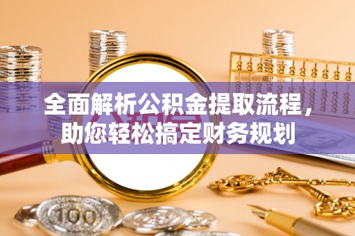 老城全面解析公积金提取流程，助您轻松搞定财务规划