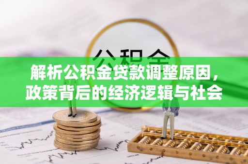 老城解析公积金贷款调整原因，政策背后的经济逻辑与社会影响