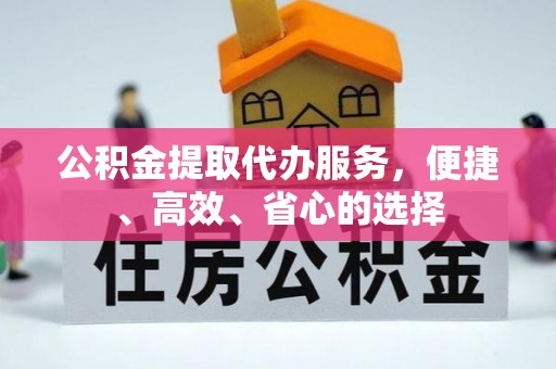 老城公积金提取代办服务，便捷、高效、省心的选择
