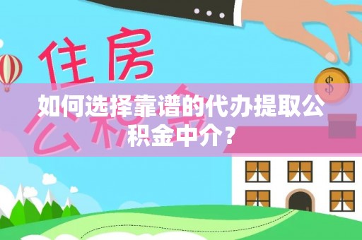 老城如何选择靠谱的代办提取公积金中介？