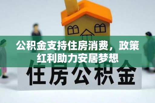 老城公积金支持住房消费，政策红利助力安居梦想