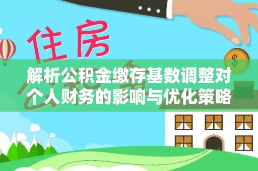 老城解析公积金缴存基数调整对个人财务的影响与优化策略
