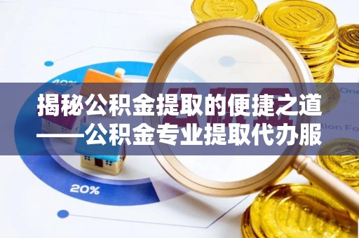 老城揭秘公积金提取的便捷之道——公积金专业提取代办服务解析