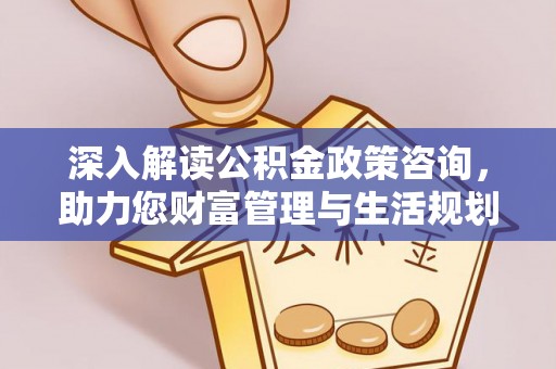 老城深入解读公积金政策咨询，助力您财富管理与生活规划
